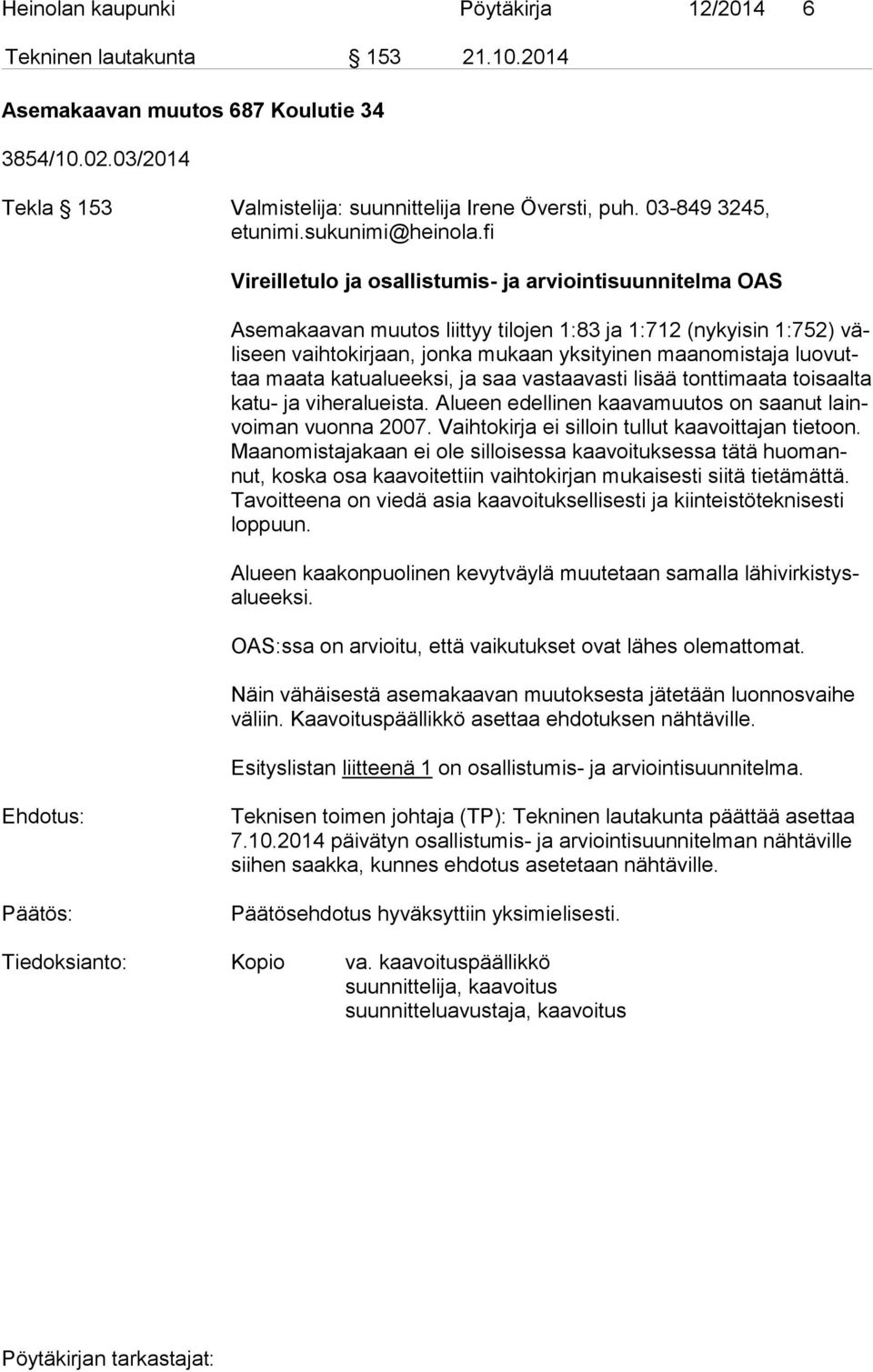 fi Vireilletulo ja osallistumis- ja arviointisuunnitelma OAS Asemakaavan muutos liittyy tilojen 1:83 ja 1:712 (nykyisin 1:752) väli seen vaihtokirjaan, jonka mukaan yksityinen maanomistaja luo vuttaa