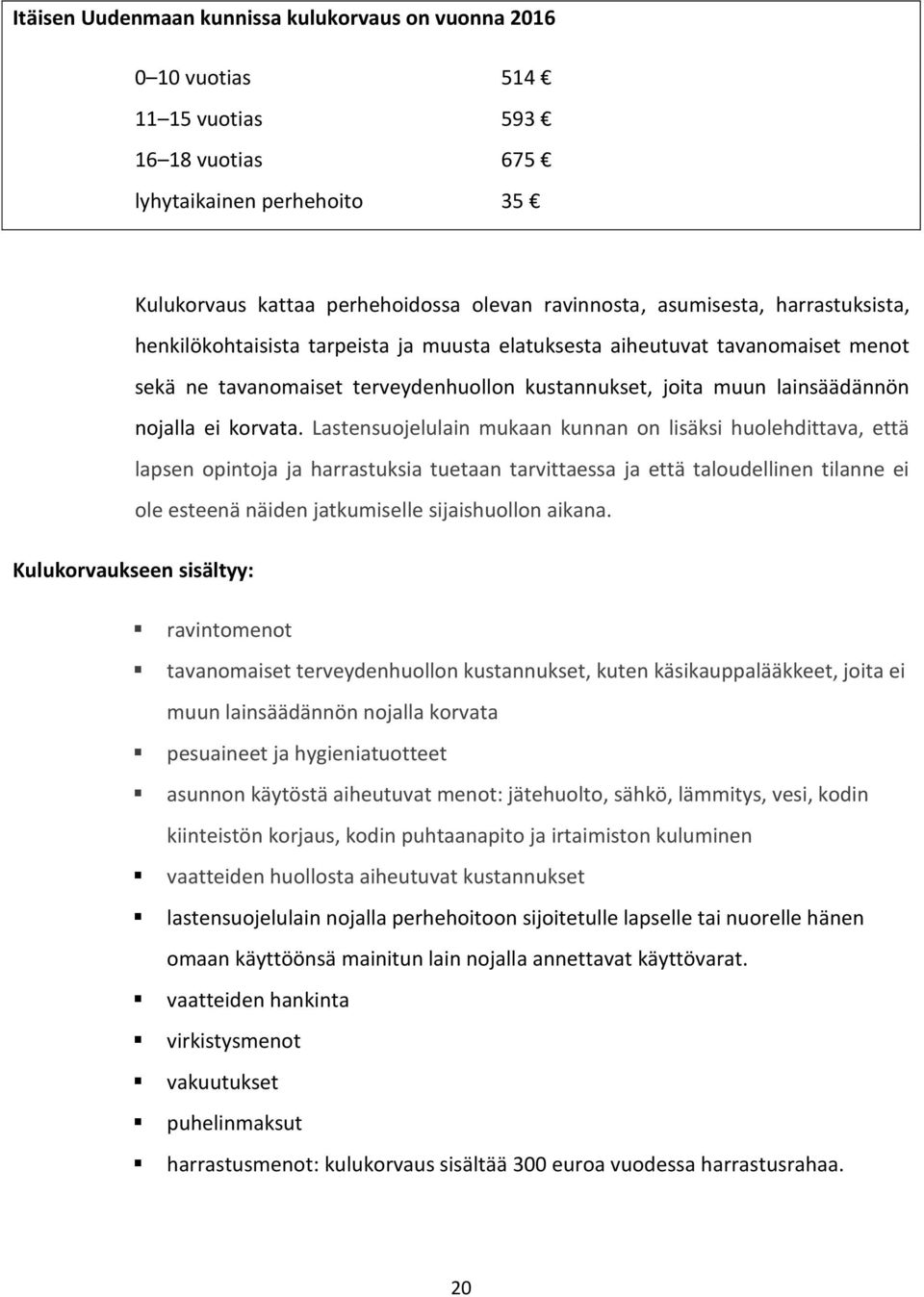 Lastensuojelulain mukaan kunnan on lisäksi huolehdittava, että lapsen opintoja ja harrastuksia tuetaan tarvittaessa ja että taloudellinen tilanne ei ole esteenä näiden jatkumiselle sijaishuollon