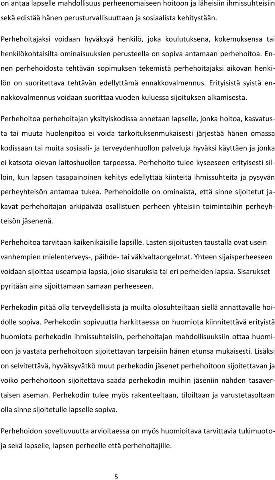 Ennen perhehoidosta tehtävän sopimuksen tekemistä perhehoitajaksi aikovan henkilön on suoritettava tehtävän edellyttämä ennakkovalmennus.