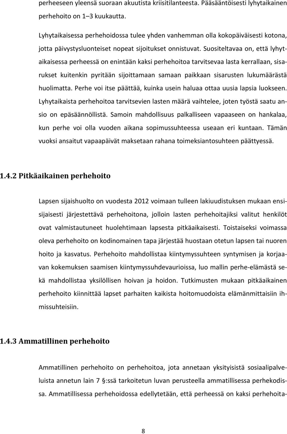 Suositeltavaa on, että lyhytaikaisessa perheessä on enintään kaksi perhehoitoa tarvitsevaa lasta kerrallaan, sisarukset kuitenkin pyritään sijoittamaan samaan paikkaan sisarusten lukumäärästä