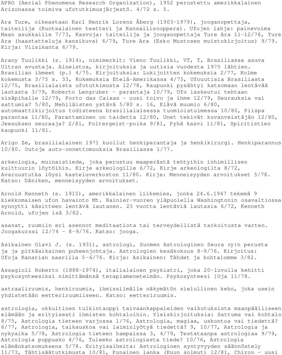 Ufojen lahja: painevoima Maan asukkaille 7/73, Kasvoja: taiteilija ja jooganopettaja Ture Ara 11-12/76, Ture Ara (haastatteluja kansikuva) 6/79, Ture Ara (Esko Mustosen muistokirjoitus) 9/79.