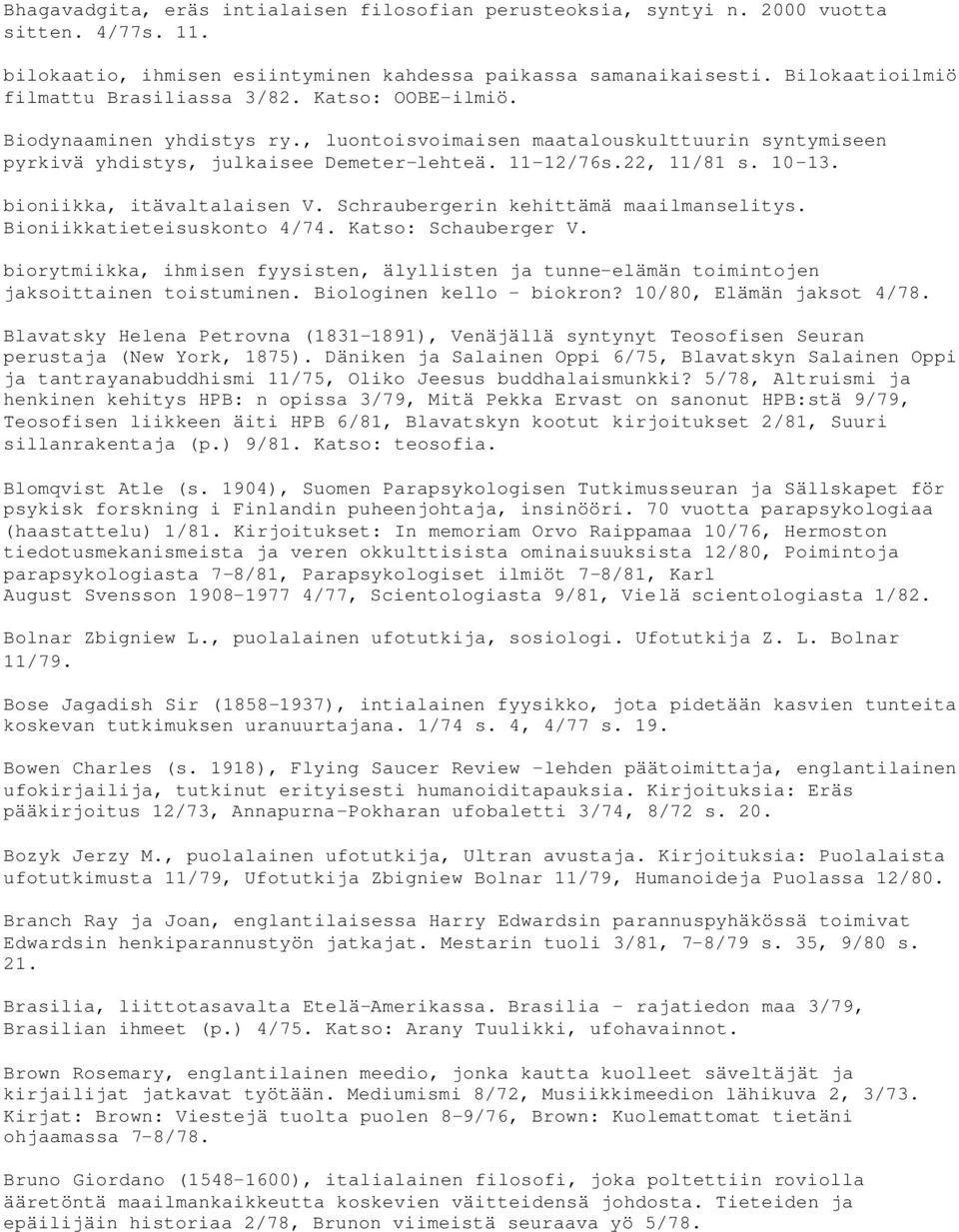 22, 11/81 s. 10-13. bioniikka, itävaltalaisen V. Schraubergerin kehittämä maailmanselitys. Bioniikkatieteisuskonto 4/74. Katso: Schauberger V.