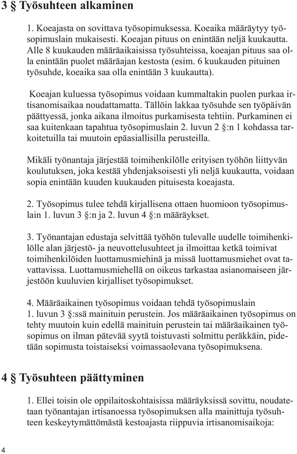 Koeajan kuluessa työsopimus voidaan kummaltakin puolen purkaa irtisanomisaikaa noudattamatta. Tällöin lakkaa työsuhde sen työpäivän päättyessä, jonka aikana ilmoitus purkamisesta tehtiin.