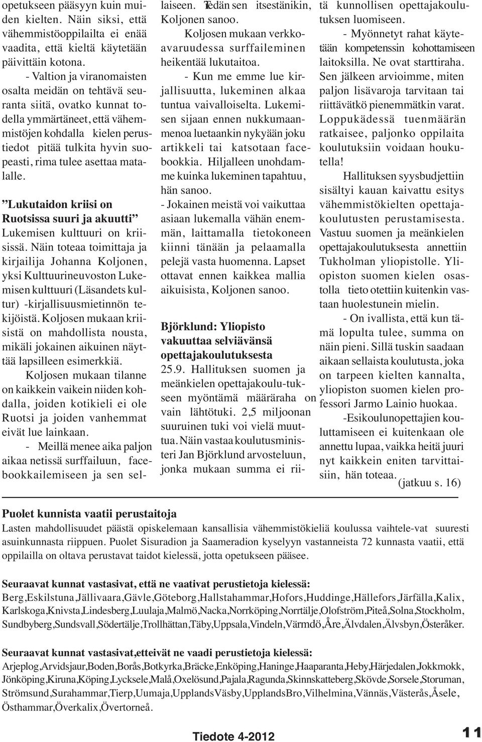 matalalle. Lukutaidon kriisi on Ruotsissa suuri ja akuutti Lukemisen kulttuuri on kriisissä.