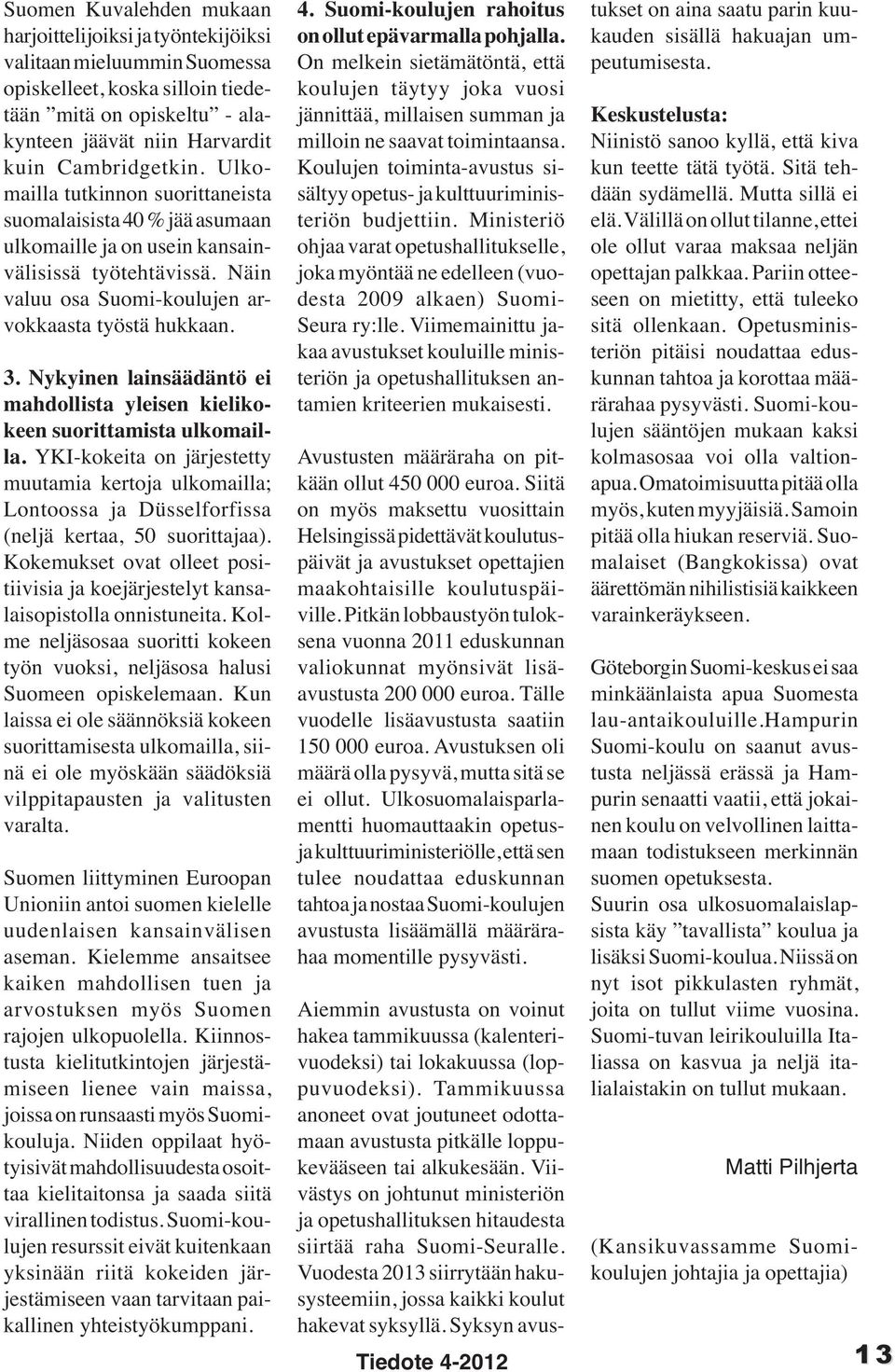Nykyinen lainsäädäntö ei mahdollista yleisen kielikokeen suorittamista ulkomailla. YKI-kokeita on järjestetty muutamia kertoja ulkomailla; Lontoossa ja Düsselforfissa (neljä kertaa, 50 suorittajaa).