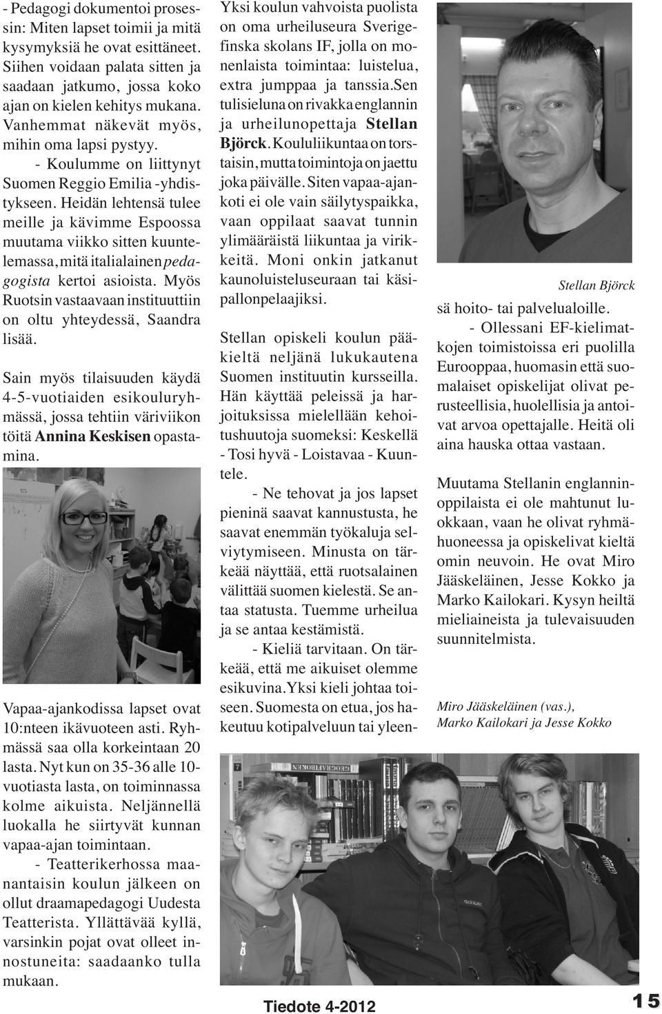Heidän lehtensä tulee meille ja kävimme Espoossa muutama viikko sitten kuuntelemassa, mitä italialainen pedagogista kertoi asioista.