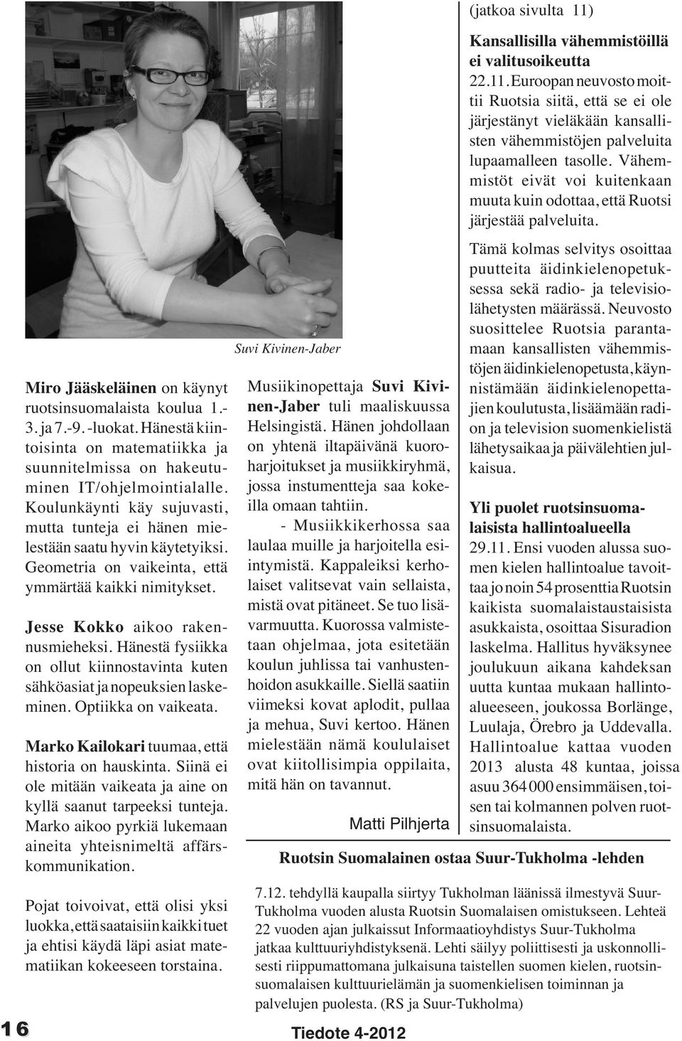 Hänestä fysiikka on ollut kiinnostavinta kuten sähköasiat ja nopeuksien laskeminen. Optiikka on vaikeata. Marko Kailokari tuumaa, että historia on hauskinta.