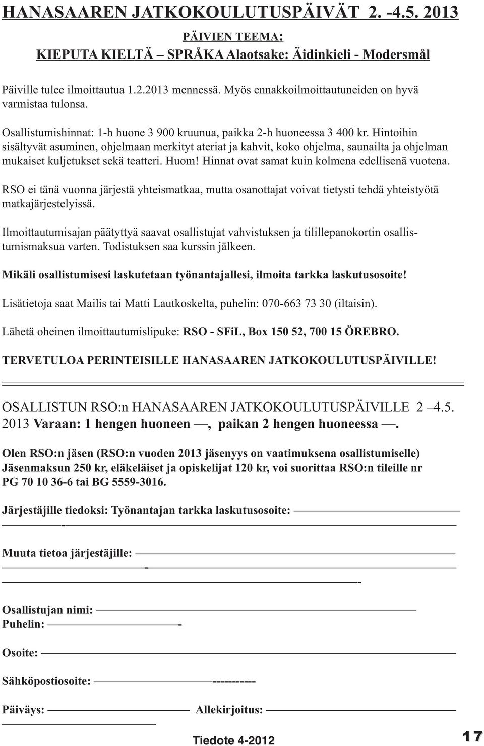 Hintoihin sisältyvät asuminen, ohjelmaan merkityt ateriat ja kahvit, koko ohjelma, saunailta ja ohjelman mukaiset kuljetukset sekä teatteri. Huom! Hinnat ovat samat kuin kolmena edellisenä vuotena.