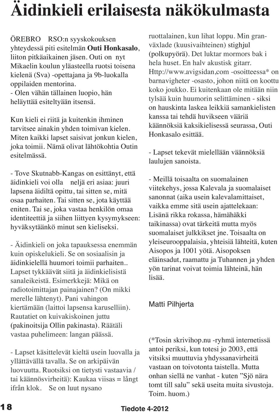 Kun kieli ei riitä ja kuitenkin ihminen tarvitsee ainakin yhden toimivan kielen. Miten kaikki lapset saisivat jonkun kielen, joka toimii. Nämä olivat lähtökohtia Outin esitelmässä.