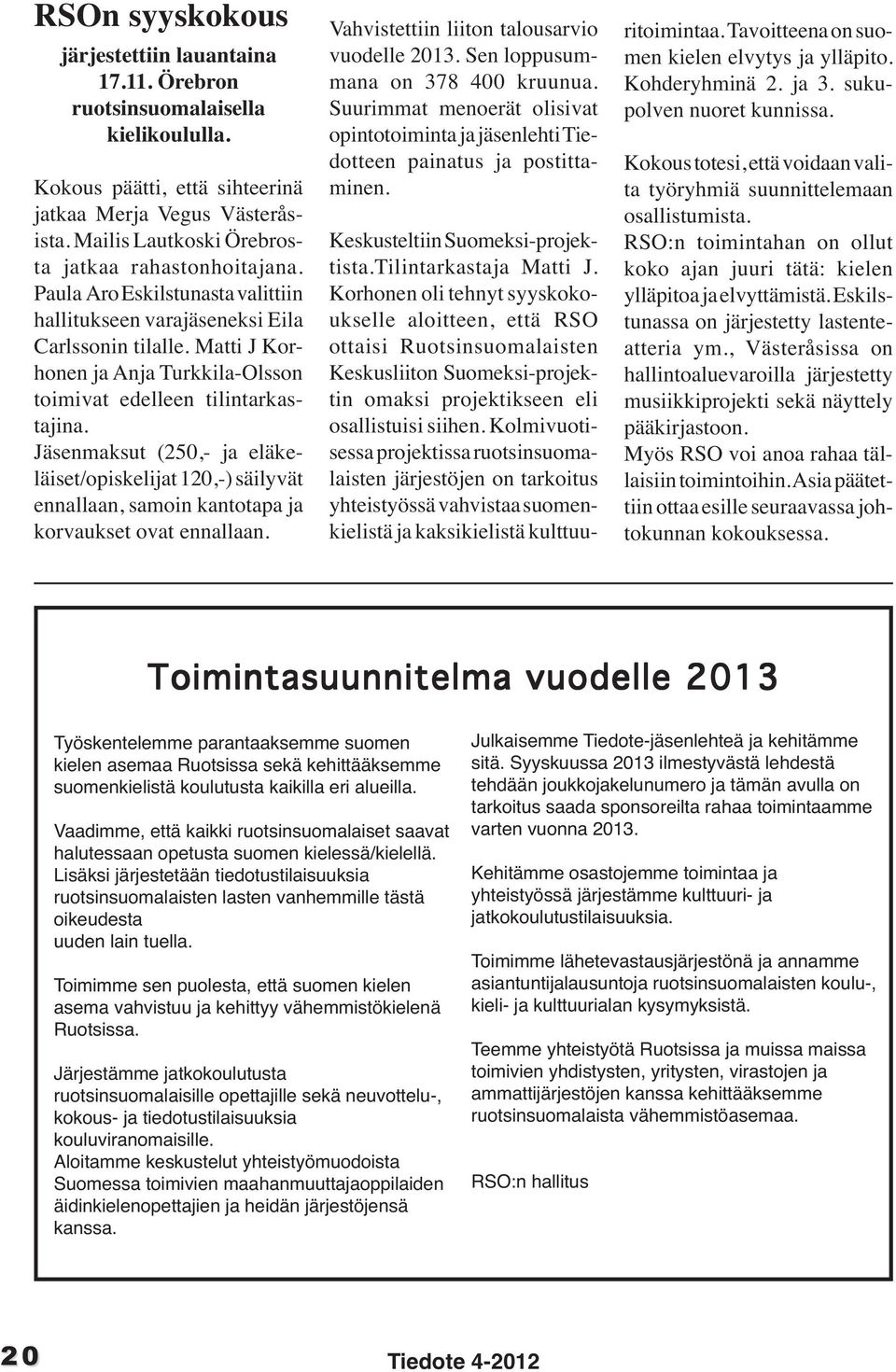 Matti J Korhonen ja Anja Turkkila-Olsson toimivat edelleen tilintarkastajina. Jäsenmaksut (250,- ja eläkeläiset/opiskelijat 120,-) säilyvät ennallaan, samoin kantotapa ja korvaukset ovat ennallaan.