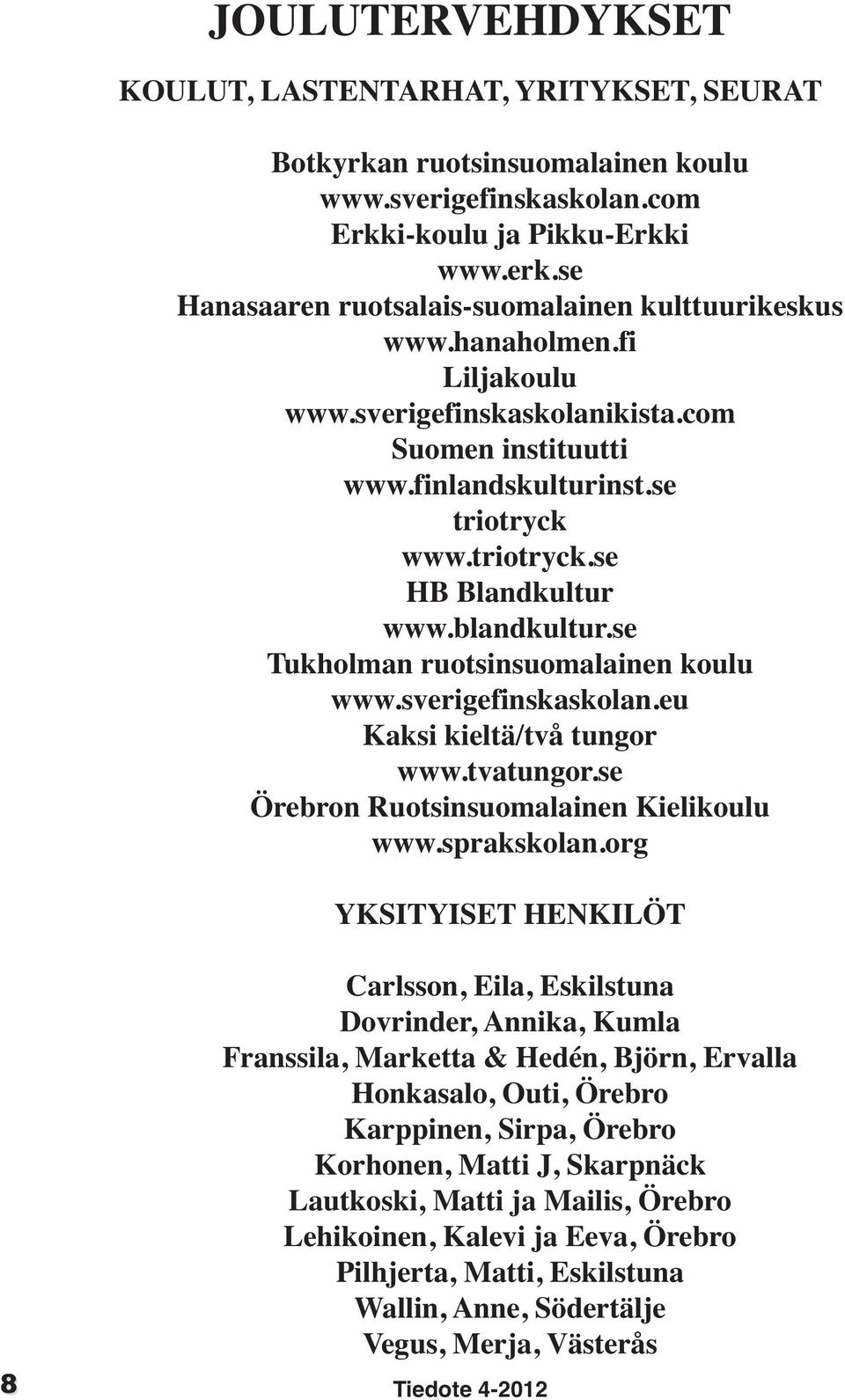 blandkultur.se Tukholman ruotsinsuomalainen koulu www.sverigefinskaskolan.eu Kaksi kieltä/två tungor www.tvatungor.se Örebron Ruotsinsuomalainen Kielikoulu www.sprakskolan.