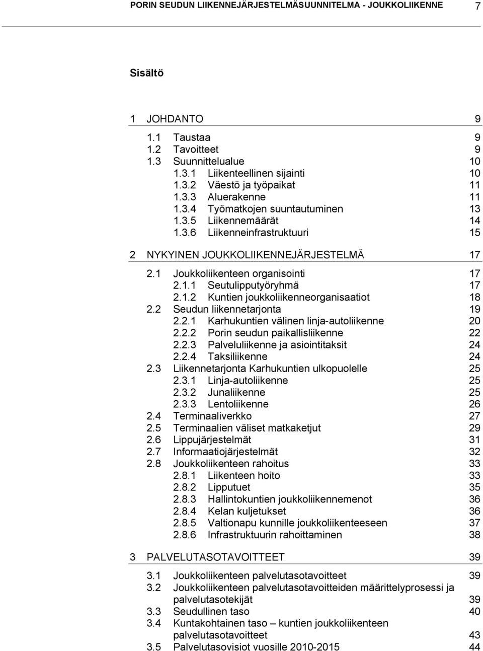 1.2 Kuntien joukkoliikenneorganisaatiot 18 2.2 Seudun liikennetarjonta 19 2.2.1 Karhukuntien välinen linja-autoliikenne 20 2.2.2 Porin seudun paikallisliikenne 22 2.2.3 Palveluliikenne ja asiointitaksit 24 2.