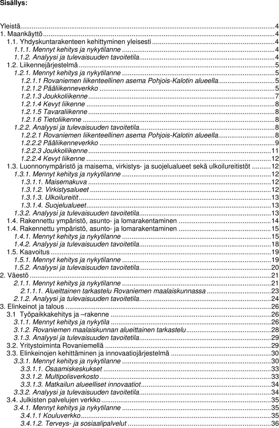 2.1.5 Tavaraliikenne...8 1.2.1.6 Tietoliikenne...8 1.2.2. Analyysi ja tulevaisuuden tavoitetila...8 1.2.2.1 Rovaniemen liikenteellinen asema Pohjois-Kalotin alueella...8 1.2.2.2 Pääliikenneverkko...9 1.