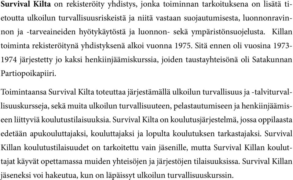 Sitä ennen oli vuosina 1973-1974 järjestetty jo kaksi henkiinjäämiskurssia, joiden taustayhteisönä oli Satakunnan Partiopoikapiiri.