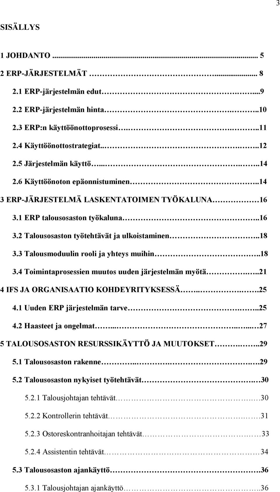 .18 3.3 Talousmoduulin rooli ja yhteys muihin..18 3.4 Toimintaprosessien muutos uuden järjestelmän myötä...21 4 IFS JA ORGANISAATIO KOHDEYRITYKSESSÄ....25 4.1 Uuden ERP järjestelmän tarve...25 4.2 Haasteet ja ongelmat.