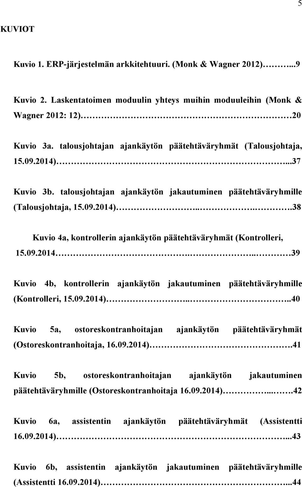 09.2014... 39 Kuvio 4b, kontrollerin ajankäytön jakautuminen päätehtäväryhmille (Kontrolleri, 15.09.2014)....40 Kuvio 5a, ostoreskontranhoitajan ajankäytön päätehtäväryhmät (Ostoreskontranhoitaja, 16.