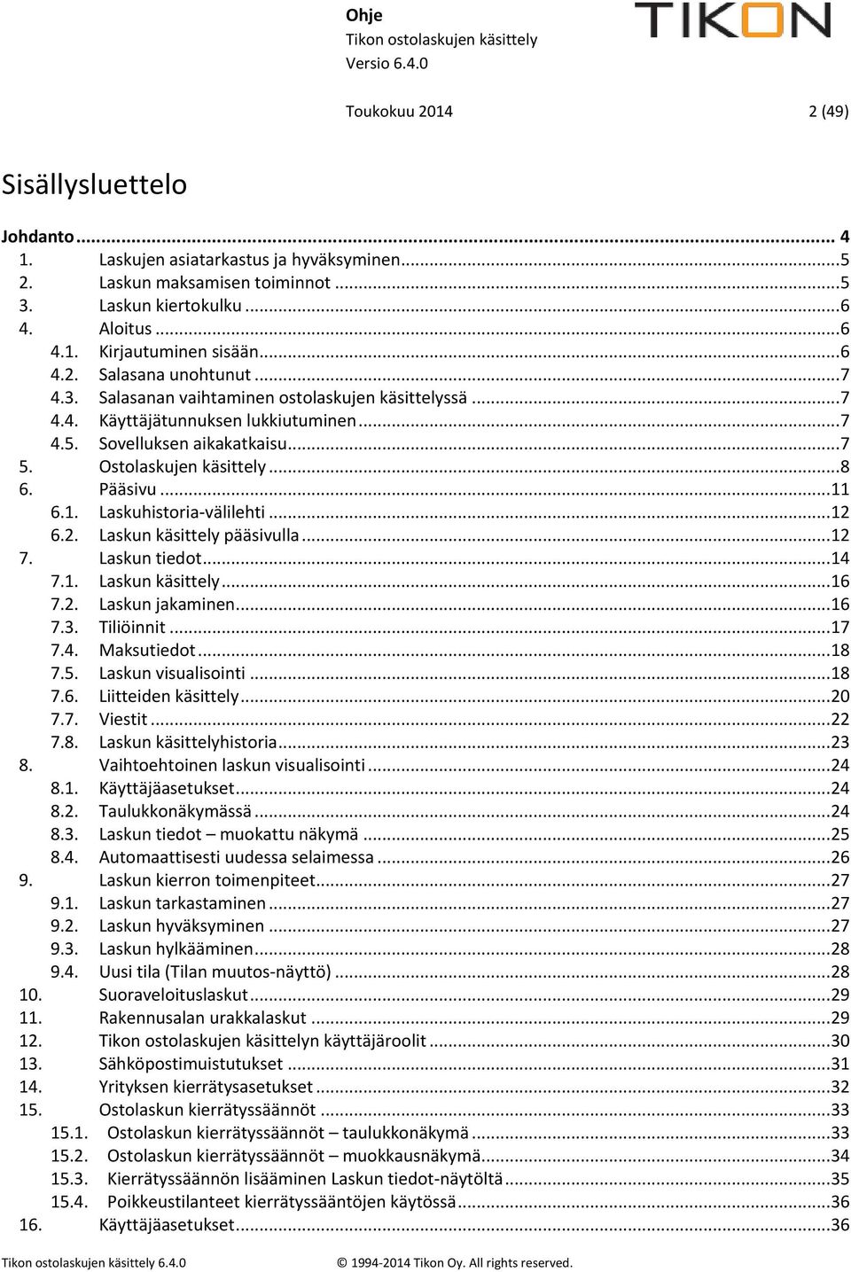 Pääsivu... 11 6.1. Laskuhistoria-välilehti... 12 6.2. Laskun käsittely pääsivulla... 12 7. Laskun tiedot... 14 7.1. Laskun käsittely... 16 7.2. Laskun jakaminen... 16 7.3. Tiliöinnit... 17 7.4. Maksutiedot.