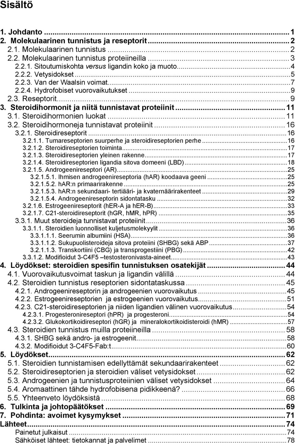 3.1. Steroidihormonien luokat...11 3.2. Steroidihormoneja tunnistavat proteiinit...16 3.2.1. Steroidireseptorit...16 3.2.1.1. Tumareseptorien suurperhe ja steroidireseptorien perhe...16 3.2.1.2. Steroidireseptorien toiminta.