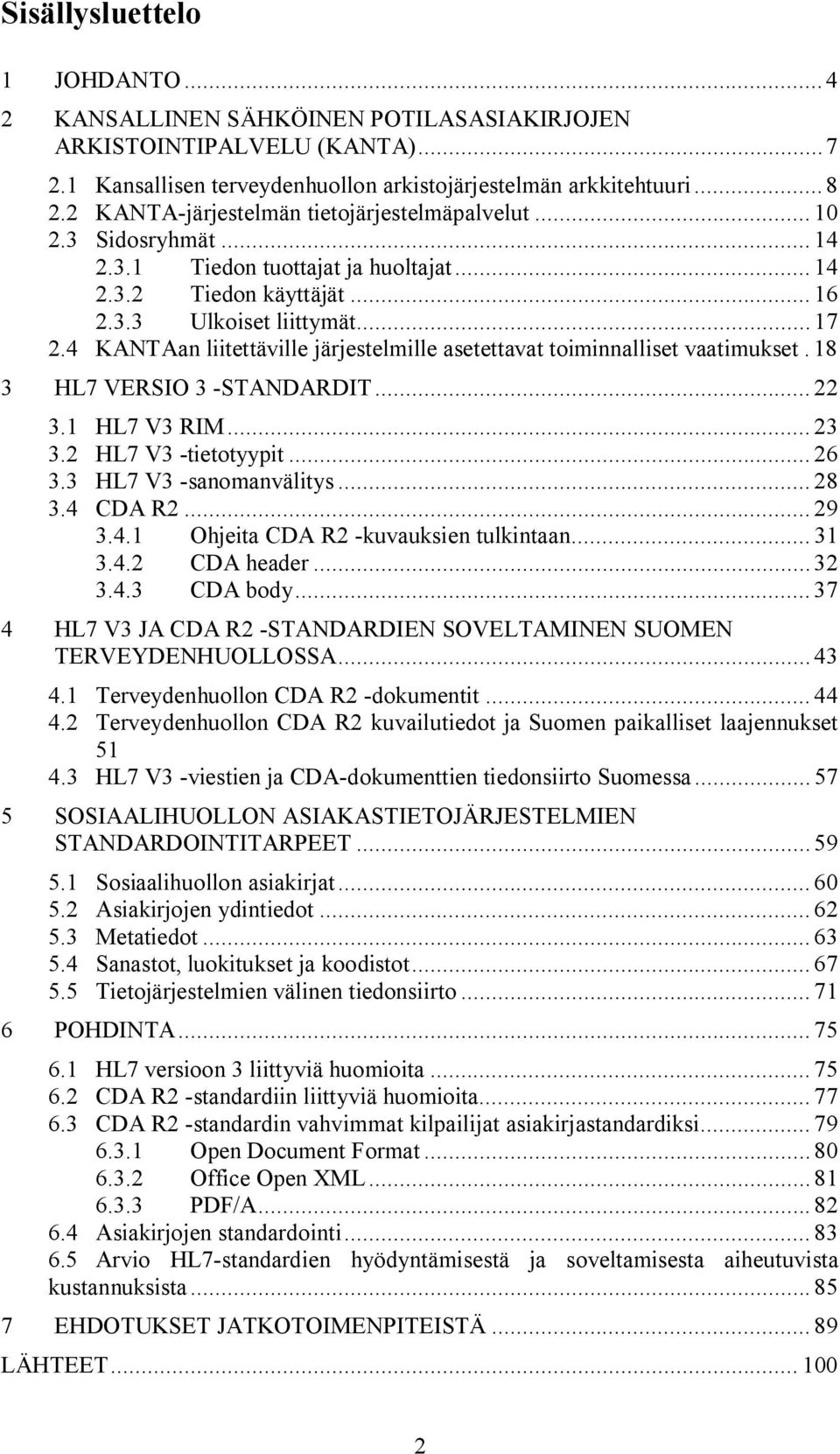 4 KANTAan liitettäville järjestelmille asetettavat toiminnalliset vaatimukset. 18 3 HL7 VERSIO 3 STANDARDIT... 22 3.1 HL7 V3 RIM... 23 3.2 HL7 V3 tietotyypit... 26 3.3 HL7 V3 sanomanvälitys... 28 3.