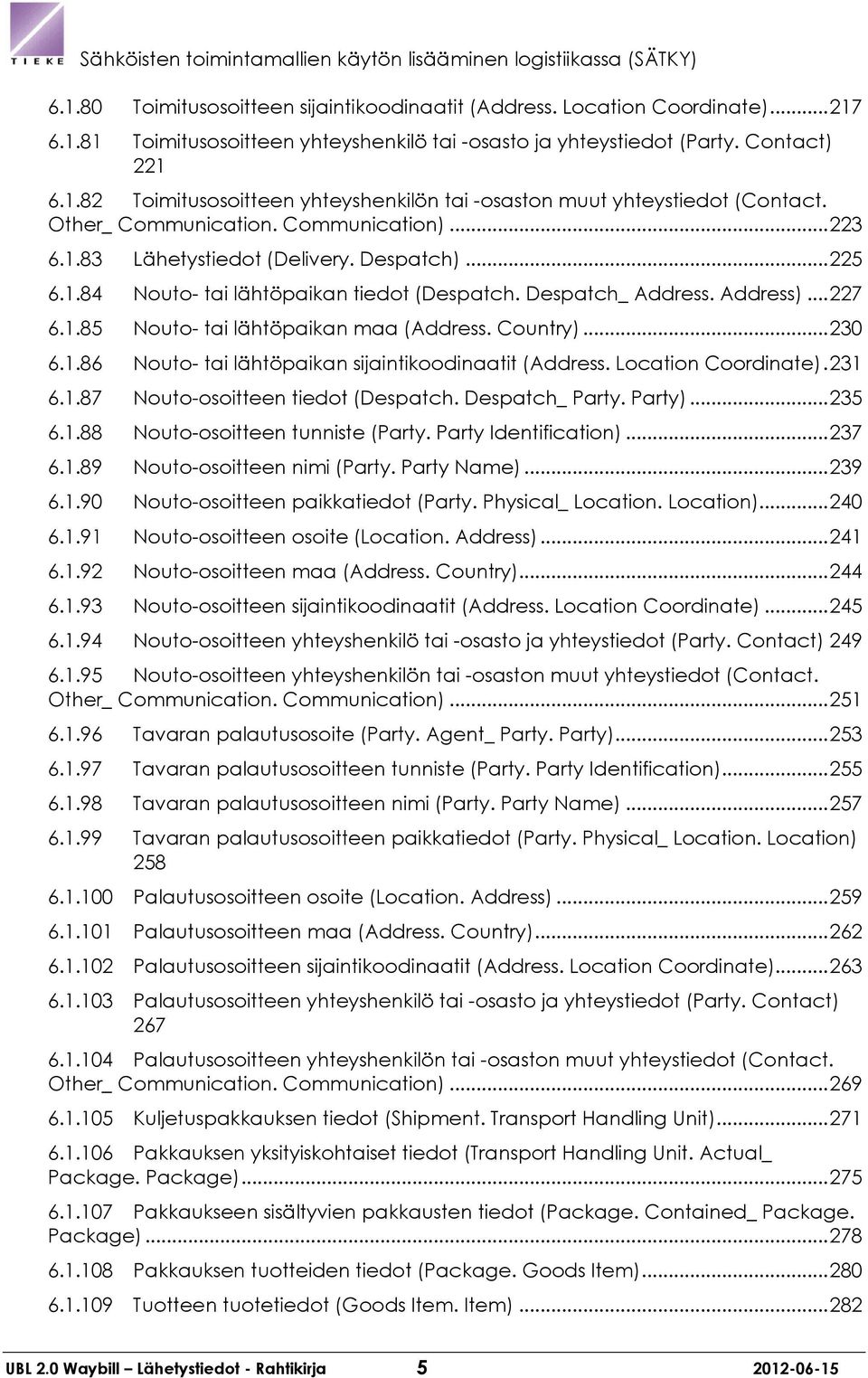 Despatch_ Address. Address)... 227 6.1.85 Nouto- tai lähtöpaikan maa (Address. Country)... 230 6.1.86 Nouto- tai lähtöpaikan sijaintikoodinaatit (Address. Location Coordinate). 231 6.1.87 Nouto-osoitteen tiedot (Despatch.