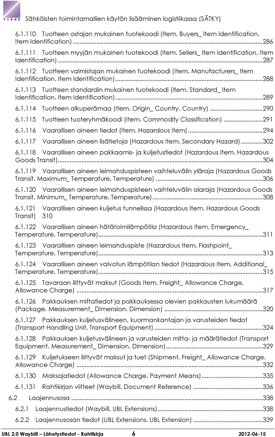 Standard_ Item Identification. Item Identification)... 289 6.1.114 Tuotteen alkuperämaa (Item. Origin_ Country. Country)... 290 6.1.115 Tuotteen tuoteryhmäkoodi (Item. Commodity Classification).