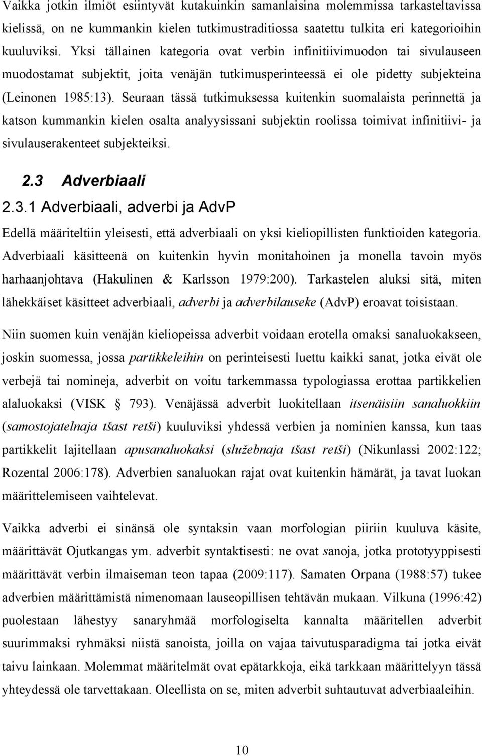 Seuraan tässä tutkimuksessa kuitenkin suomalaista perinnettä ja katson kummankin kielen osalta analyysissani subjektin roolissa toimivat infinitiivi- ja sivulauserakenteet subjekteiksi. 2.