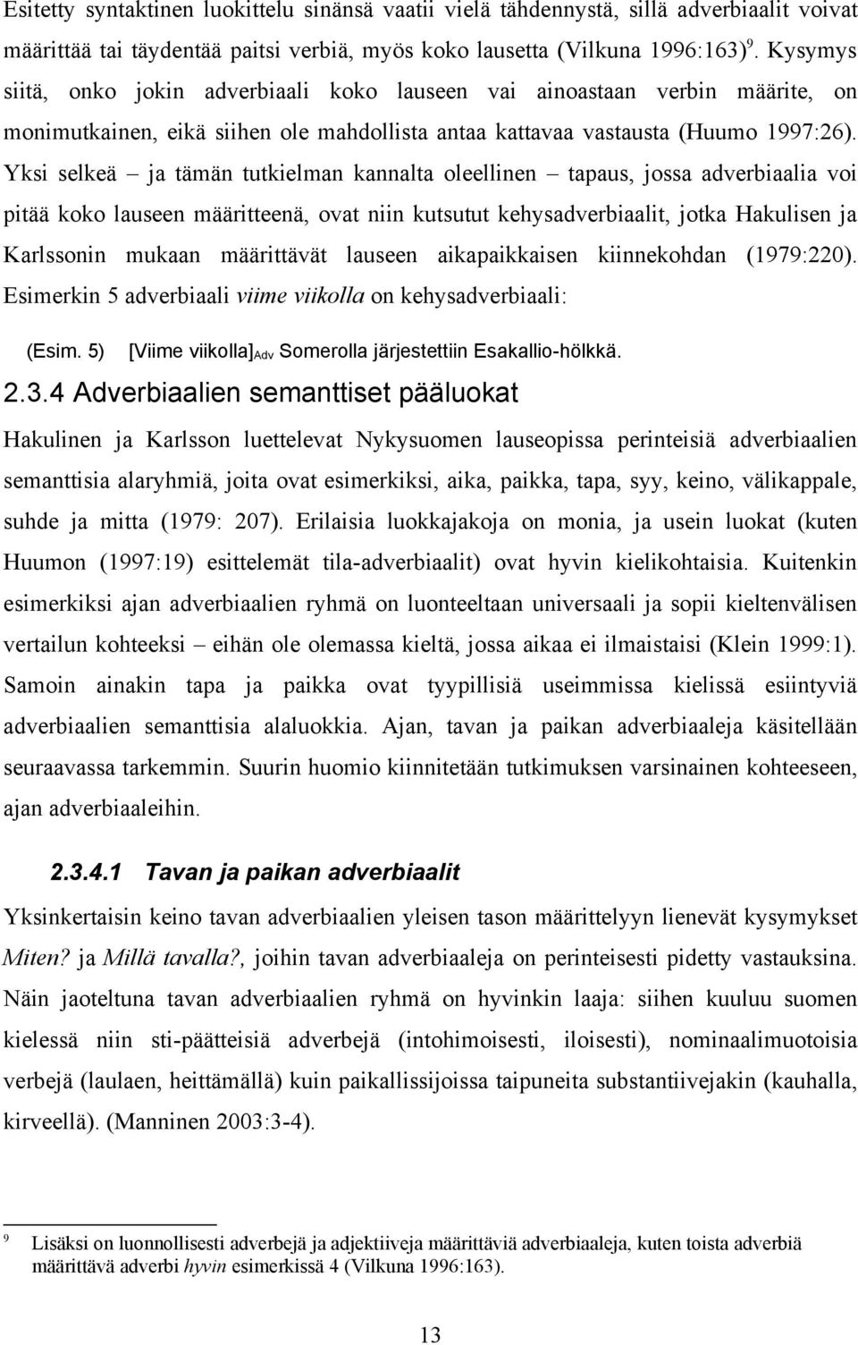 Yksi selkeä ja tämän tutkielman kannalta oleellinen tapaus, jossa adverbiaalia voi pitää koko lauseen määritteenä, ovat niin kutsutut kehysadverbiaalit, jotka Hakulisen ja Karlssonin mukaan