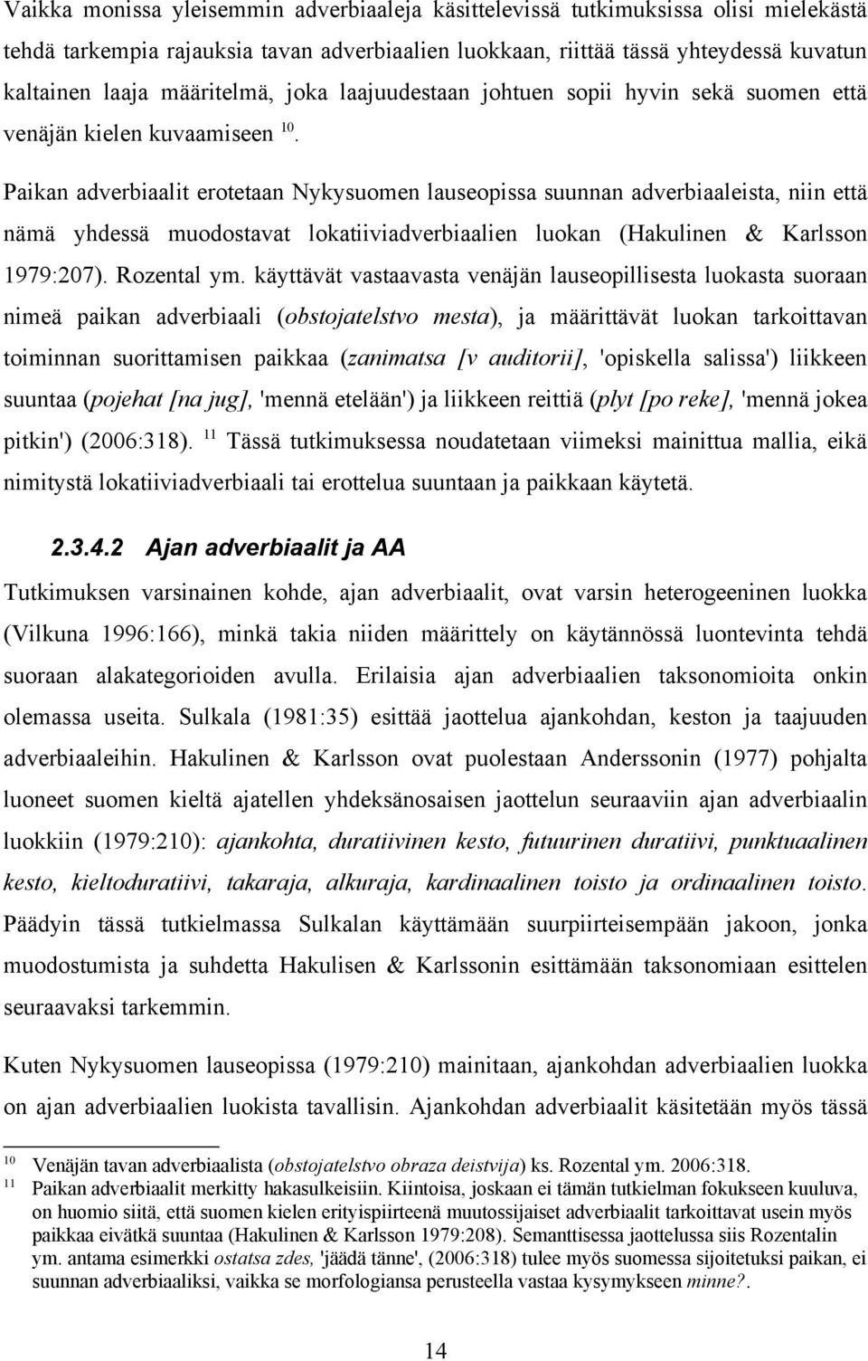 Paikan adverbiaalit erotetaan Nykysuomen lauseopissa suunnan adverbiaaleista, niin että nämä yhdessä muodostavat lokatiiviadverbiaalien luokan (Hakulinen & Karlsson 1979:207). Rozental ym.