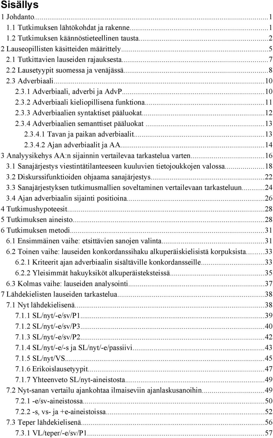 ..12 2.3.4 Adverbiaalien semanttiset pääluokat...13 2.3.4.1 Tavan ja paikan adverbiaalit...13 2.3.4.2 Ajan adverbiaalit ja AA...14 3 Analyysikehys AA:n sijainnin vertailevaa tarkastelua varten...16 3.