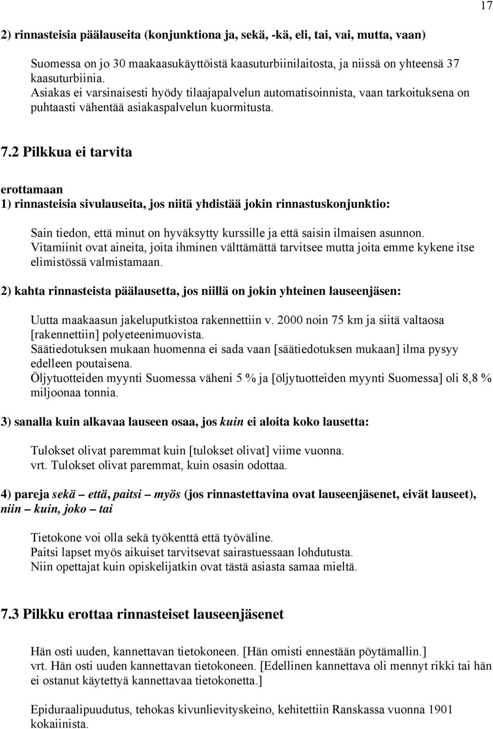 2 Pilkkua ei tarvita erottamaan 1) rinnasteisia sivulauseita, jos niitä yhdistää jokin rinnastuskonjunktio: Sain tiedon, että minut on hyväksytty kurssille ja että saisin ilmaisen asunnon.