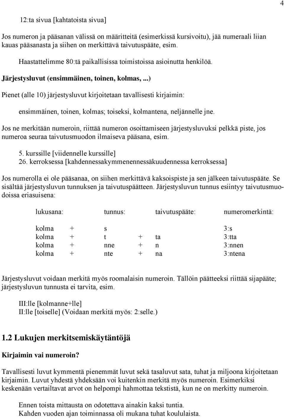 ..) Pienet (alle 10) järjestysluvut kirjoitetaan tavallisesti kirjaimin: ensimmäinen, toinen, kolmas; toiseksi, kolmantena, neljännelle jne.