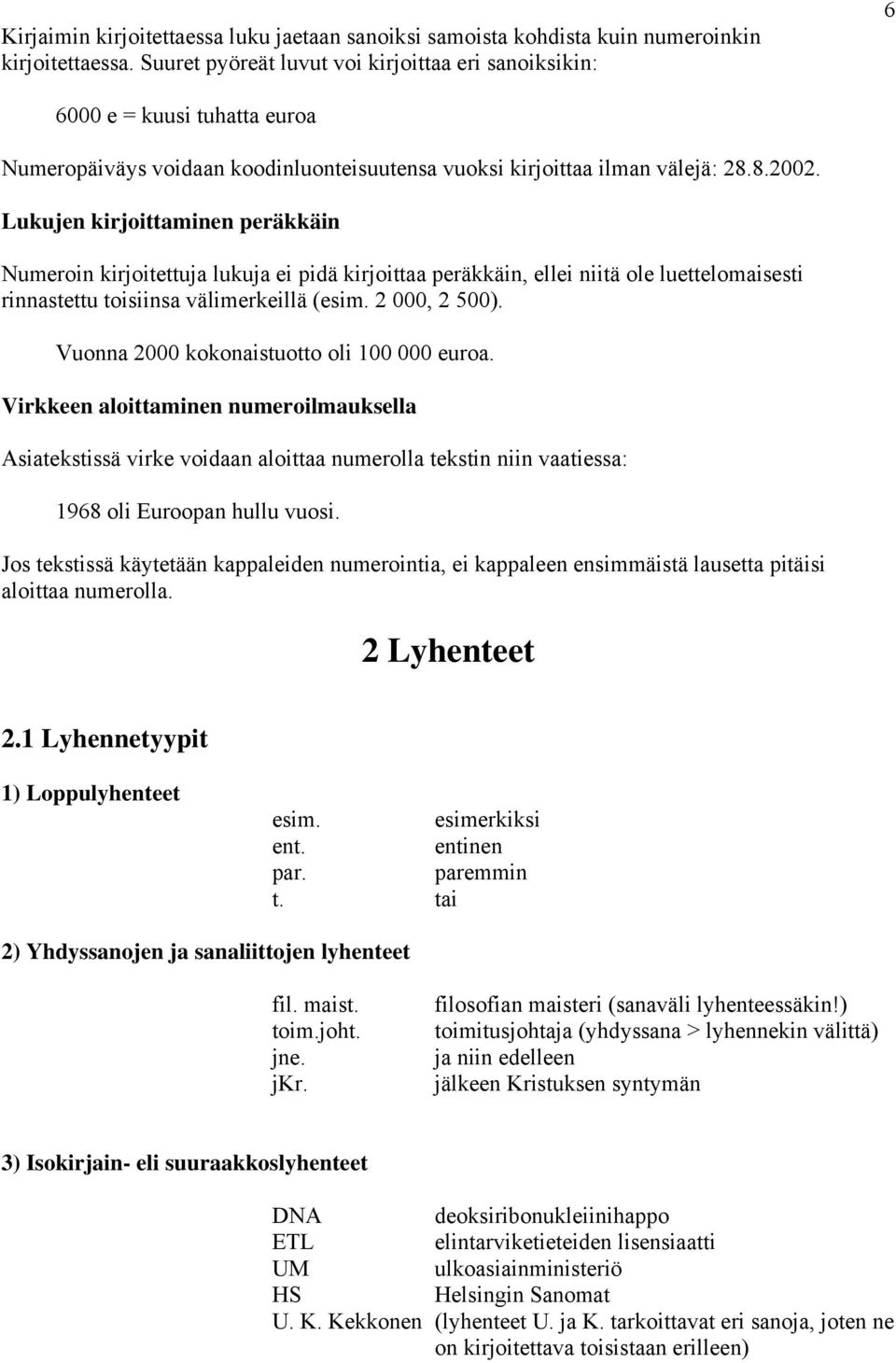 Lukujen kirjoittaminen peräkkäin Numeroin kirjoitettuja lukuja ei pidä kirjoittaa peräkkäin, ellei niitä ole luettelomaisesti rinnastettu toisiinsa välimerkeillä (esim. 2 000, 2 500).