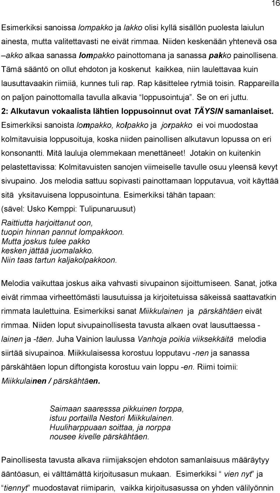 Tämä sääntö on ollut ehdoton ja koskenut kaikkea, niin laulettavaa kuin lausuttavaakin riimiiä, kunnes tuli rap. Rap käsittelee rytmiä toisin.