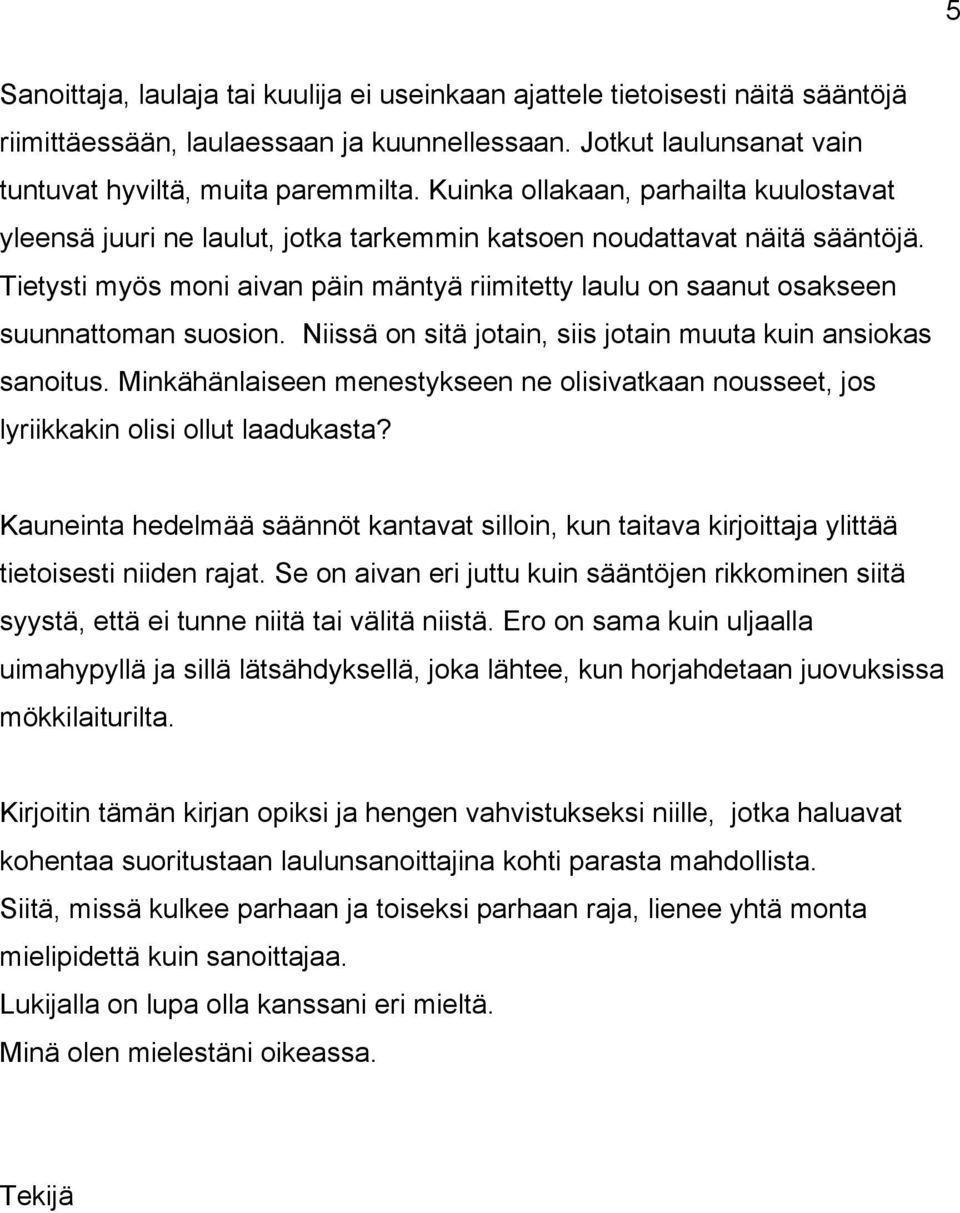 Tietysti myös moni aivan päin mäntyä riimitetty laulu on saanut osakseen suunnattoman suosion. Niissä on sitä jotain, siis jotain muuta kuin ansiokas sanoitus.