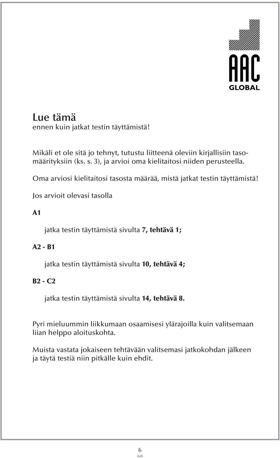 Jos arvioit olevasi tasolla A1 A2 - B1 B2 - C2 jatka testin täyttämistä sivulta 7, tehtävä 1; jatka testin täyttämistä sivulta 10, tehtävä 4; jatka testin