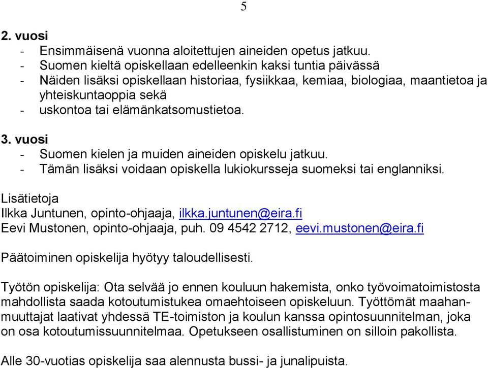 elämänkatsomustietoa. 3. vuosi - Suomen kielen ja muiden aineiden opiskelu jatkuu. - Tämän lisäksi voidaan opiskella lukiokursseja suomeksi tai englanniksi.