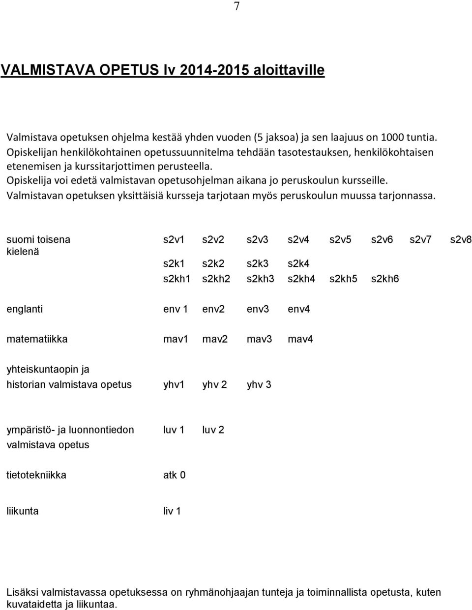 Opiskelija voi edetä valmistavan opetusohjelman aikana jo peruskoulun kursseille. Valmistavan opetuksen yksittäisiä kursseja tarjotaan myös peruskoulun muussa tarjonnassa.