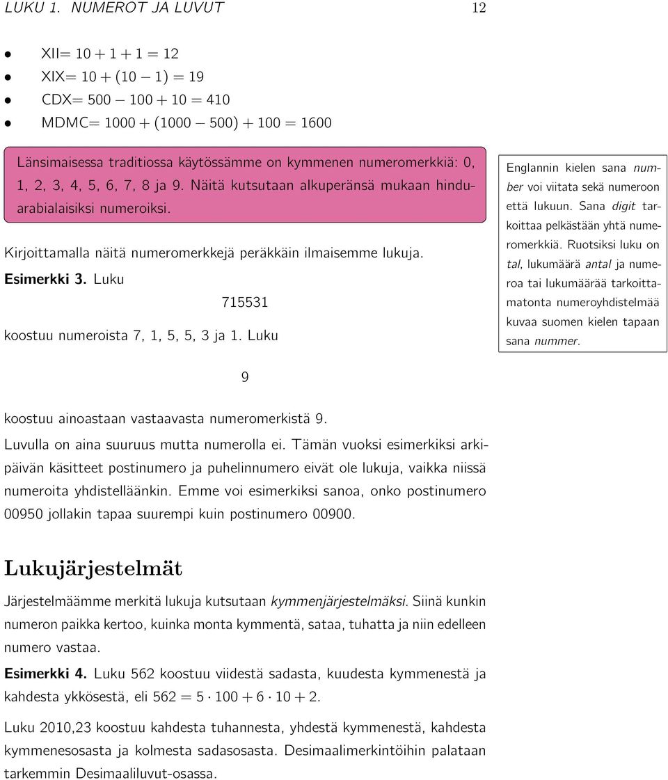 3, 4, 5, 6, 7, 8 ja 9. Näitä kutsutaan alkuperänsä mukaan hinduarabialaisiksi numeroiksi. Kirjoittamalla näitä numeromerkkejä peräkkäin ilmaisemme lukuja. Esimerkki 3.