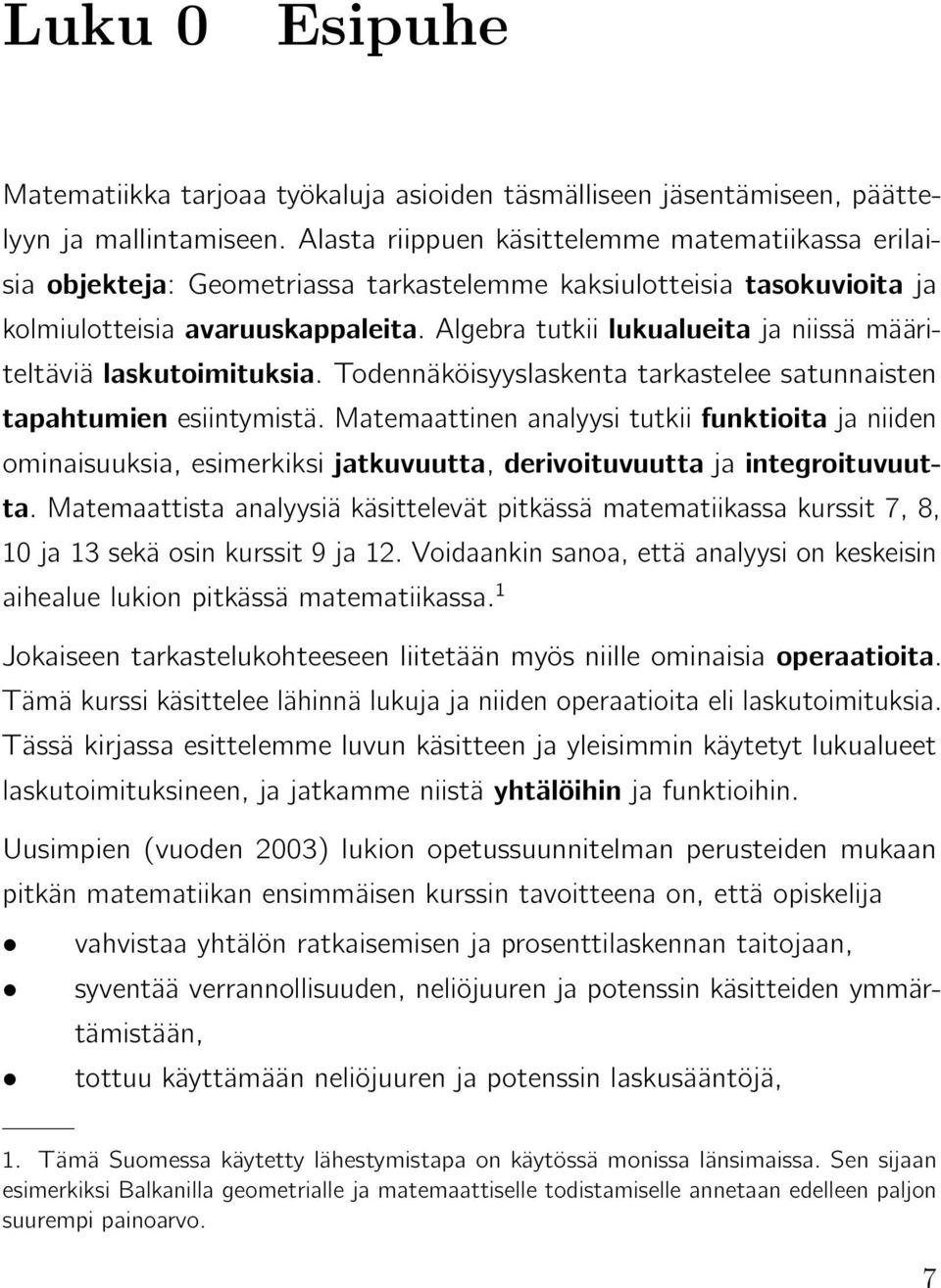 Algebra tutkii lukualueita ja niissä määriteltäviä laskutoimituksia. Todennäköisyyslaskenta tarkastelee satunnaisten tapahtumien esiintymistä.