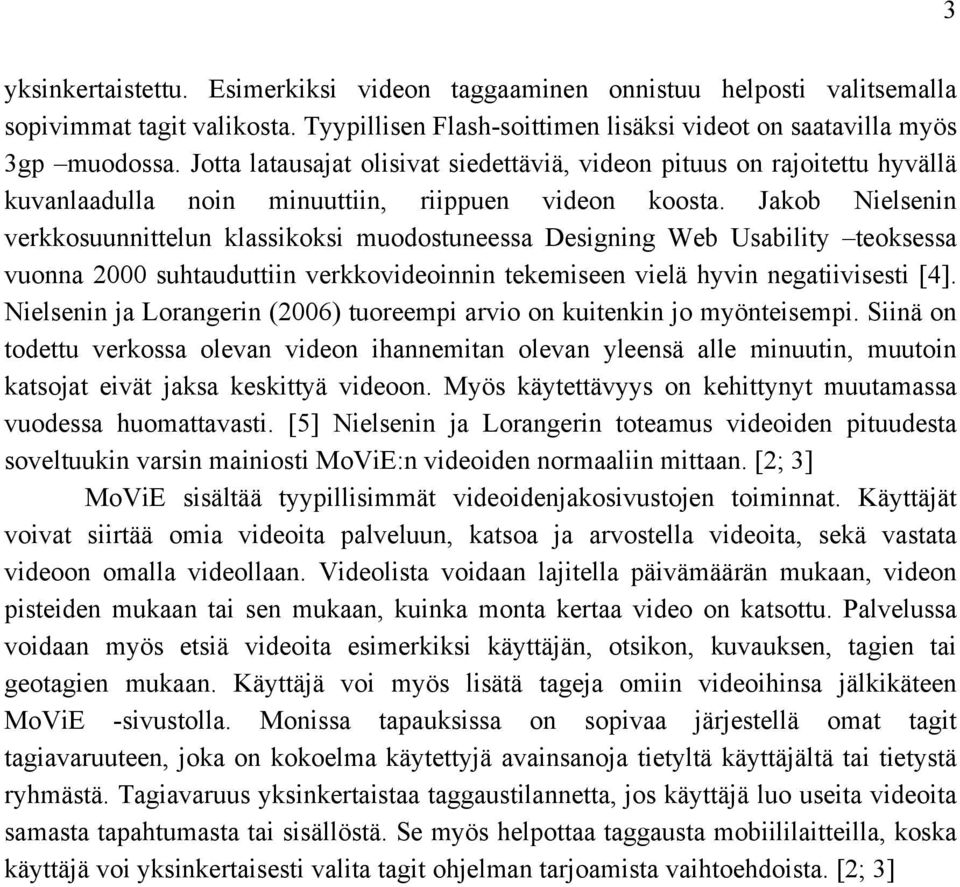 Jakob Nielsenin verkkosuunnittelun klassikoksi muodostuneessa Designing Web Usability teoksessa vuonna 2000 suhtauduttiin verkkovideoinnin tekemiseen vielä hyvin negatiivisesti [4].