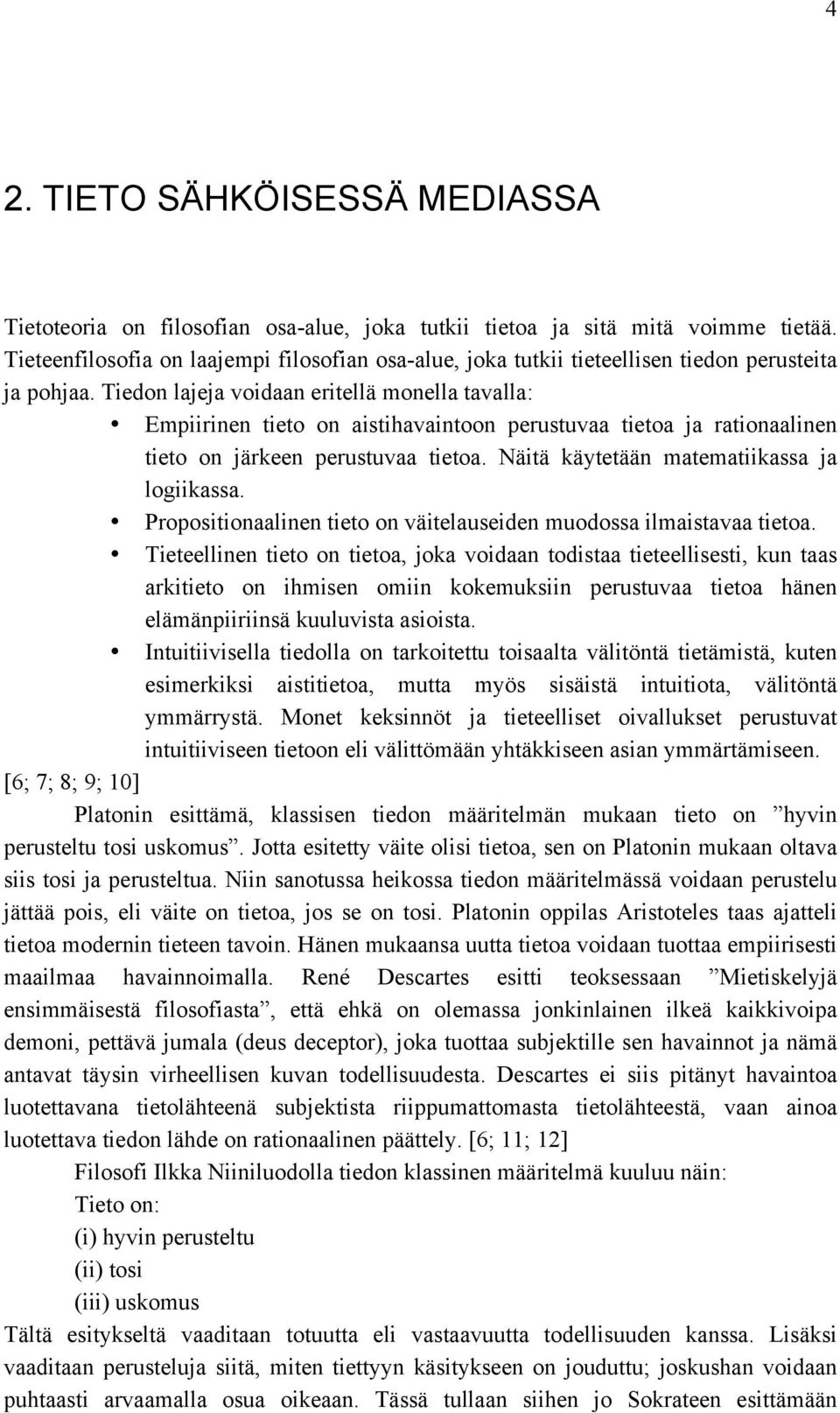 Tiedon lajeja voidaan eritellä monella tavalla: Empiirinen tieto on aistihavaintoon perustuvaa tietoa ja rationaalinen tieto on järkeen perustuvaa tietoa. Näitä käytetään matematiikassa ja logiikassa.