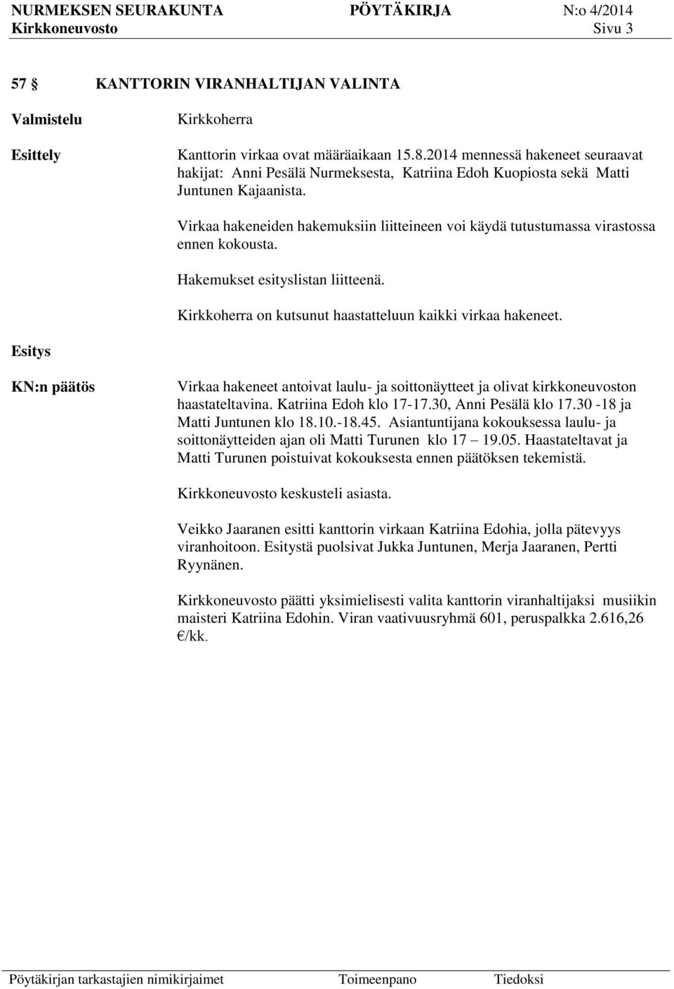 Virkaa hakeneiden hakemuksiin liitteineen voi käydä tutustumassa virastossa ennen kokousta. Hakemukset esityslistan liitteenä. Kirkkoherra on kutsunut haastatteluun kaikki virkaa hakeneet.