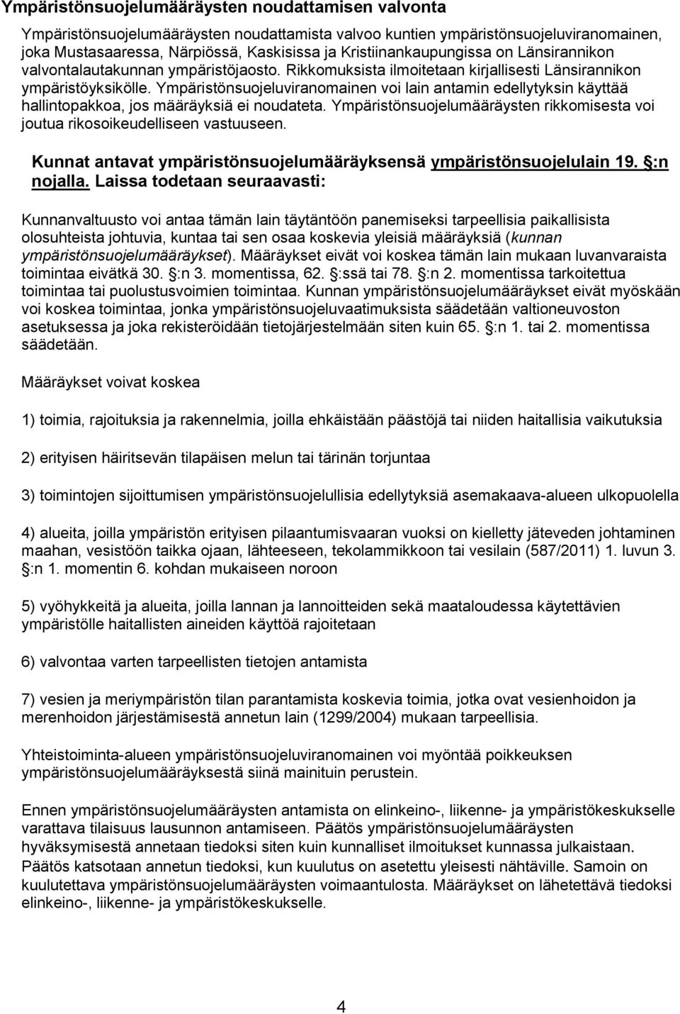 Ympäristönsuojeluviranomainen voi lain antamin edellytyksin käyttää hallintopakkoa, jos määräyksiä ei noudateta. Ympäristönsuojelumääräysten rikkomisesta voi joutua rikosoikeudelliseen vastuuseen.