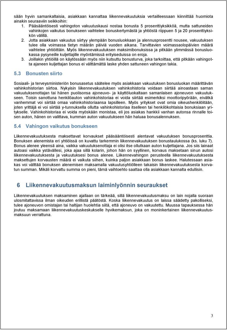 prosenttiyksikön välillä. 2. Jotta asiakkaan vakuutus siirtyy ylempään luokkaan ja alennusprosentti nousee, vakuutuksen tulee olla voimassa tietyn määrän päiviä vuoden aikana.