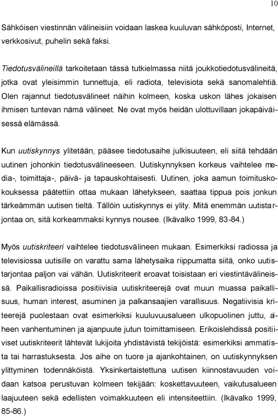 Olen rajannut tiedotusvälineet näihin kolmeen, koska uskon lähes jokaisen ihmisen tuntevan nämä välineet. Ne ovat myös heidän ulottuvillaan jokapäiväisessä elämässä.