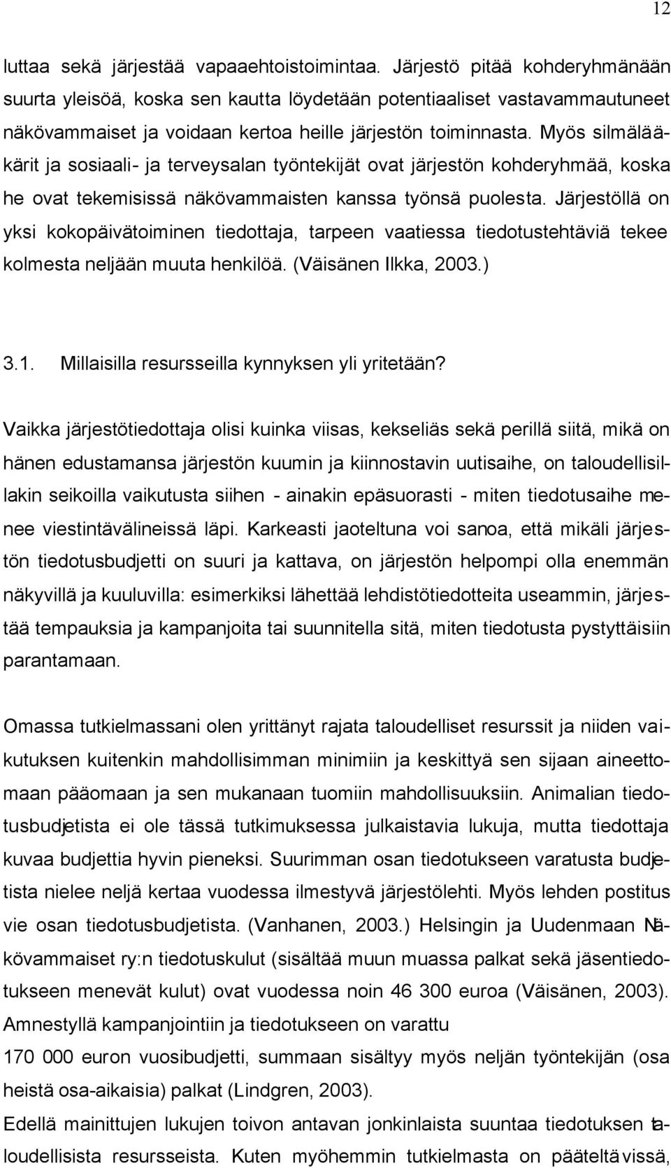 Myös silmälääkärit ja sosiaali- ja terveysalan työntekijät ovat järjestön kohderyhmää, koska he ovat tekemisissä näkövammaisten kanssa työnsä puolesta.