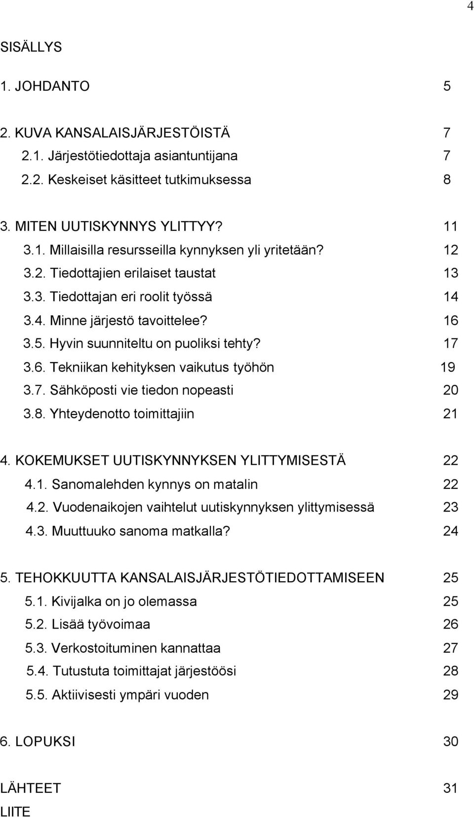 7. Sähköposti vie tiedon nopeasti 20 3.8. Yhteydenotto toimittajiin 21 4. KOKEMUKSET UUTISKYNNYKSEN YLITTYMISESTÄ 22 4.1. Sanomalehden kynnys on matalin 22 4.2. Vuodenaikojen vaihtelut uutiskynnyksen ylittymisessä 23 4.