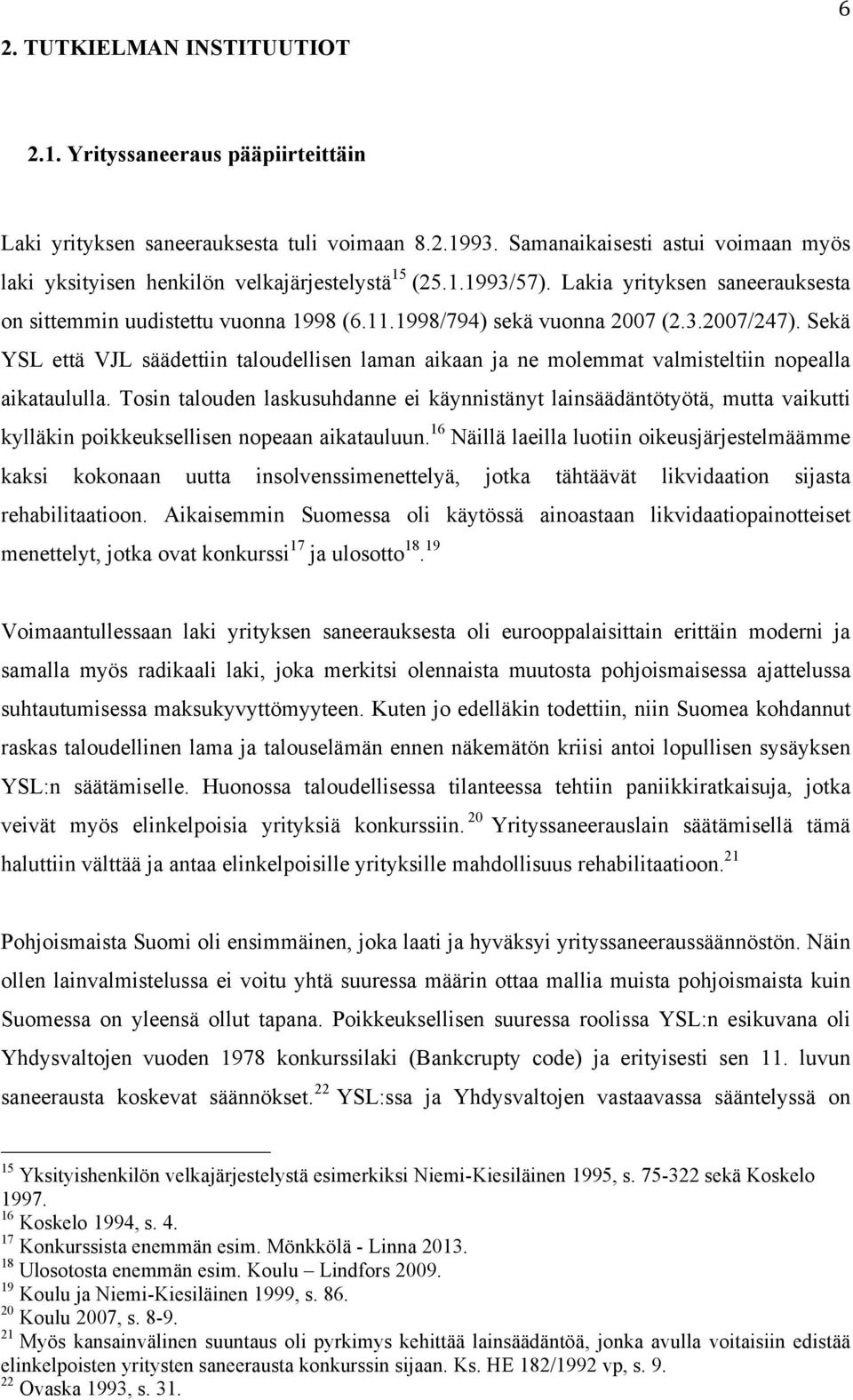 1998/794) sekä vuonna 2007 (2.3.2007/247). Sekä YSL että VJL säädettiin taloudellisen laman aikaan ja ne molemmat valmisteltiin nopealla aikataululla.