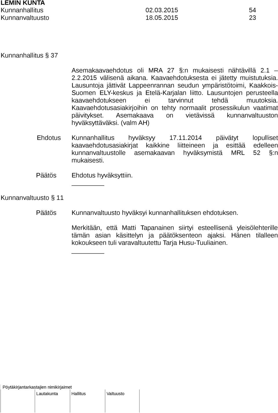 Lausuntojen perusteella kaavaehdotukseen ei tarvinnut tehdä muutoksia. Kaavaehdotusasiakirjoihin on tehty normaalit prosessikulun vaatimat päivitykset.