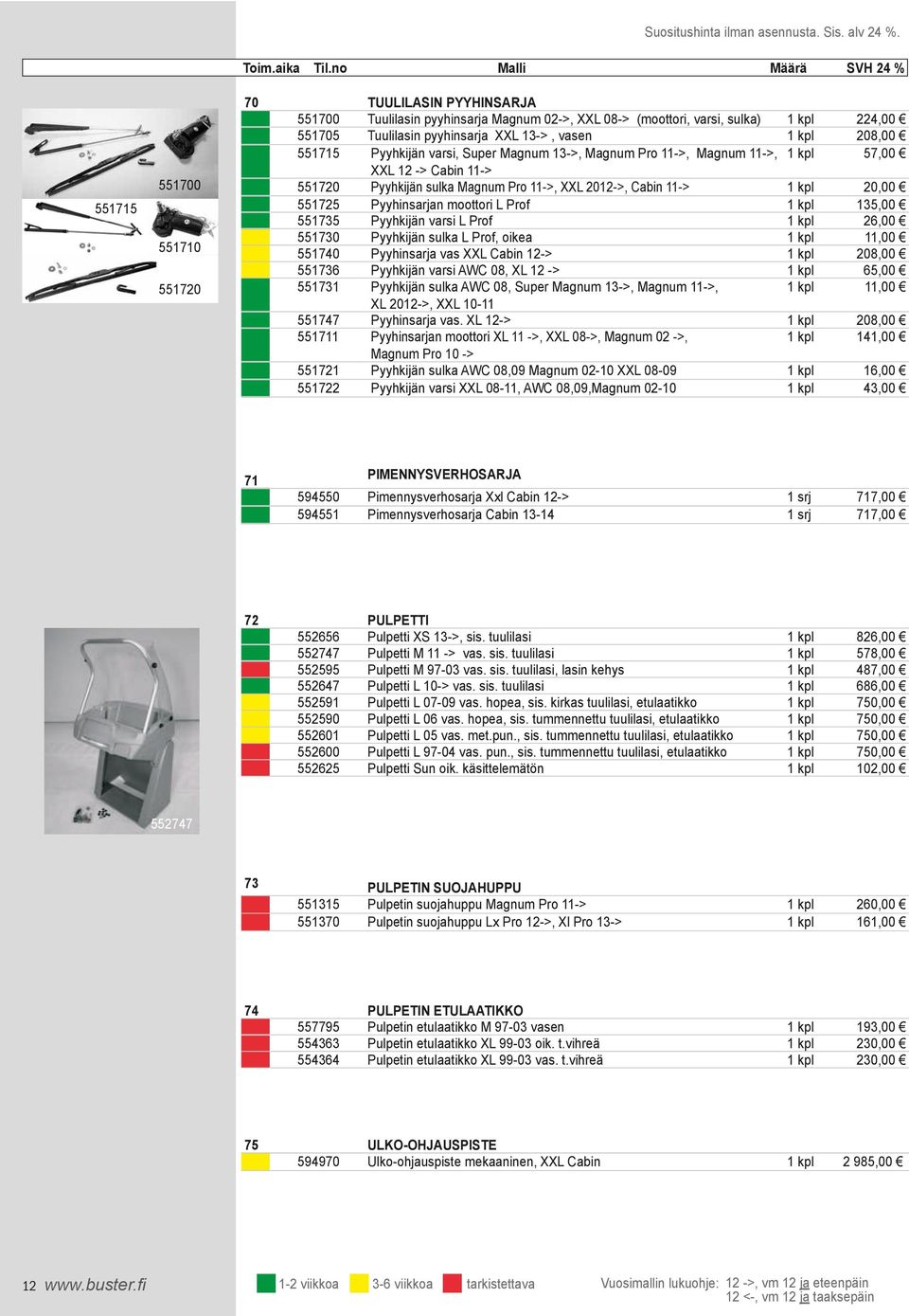 Cabin 11-> Pyyhinsarjan moottori L Prof Pyyhkijän varsi L Prof Pyyhkijän sulka L Prof, oikea Pyyhinsarja vas XXL Cabin 12-> Pyyhkijän varsi AWC 08, XL 12 -> Pyyhkijän sulka AWC 08, Super Magnum 13->,